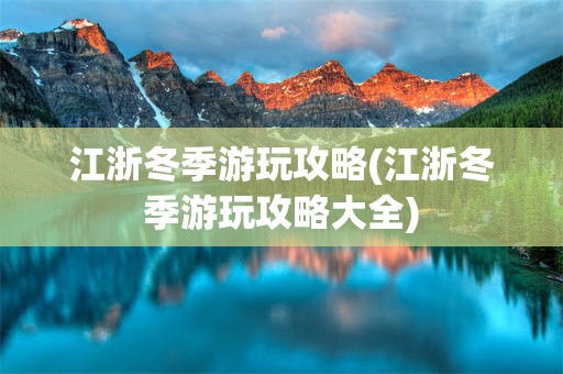 江浙冬季游玩攻略(江浙冬季游玩攻略大全)