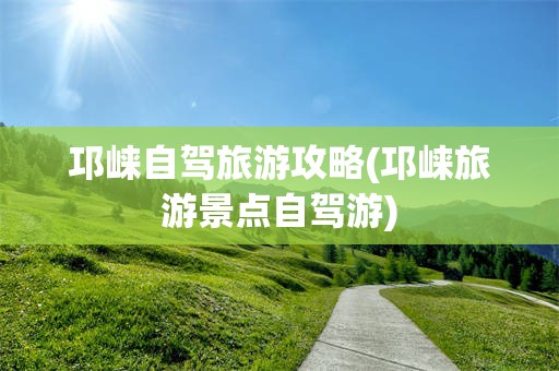 邛崃自驾旅游攻略(邛崃旅游景点自驾游)