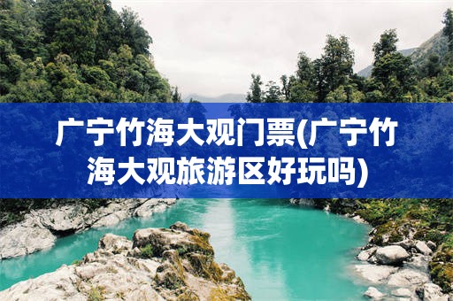 广宁竹海大观门票(广宁竹海大观旅游区好玩吗)