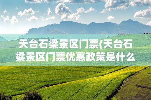 天台石梁景区门票(天台石梁景区门票优惠政策是什么)