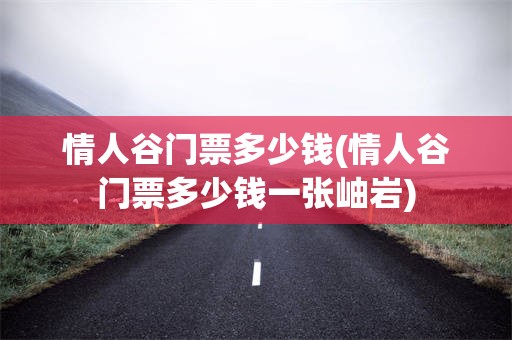 情人谷门票多少钱(情人谷门票多少钱一张岫岩)
