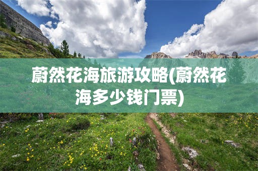 蔚然花海旅游攻略(蔚然花海多少钱门票)