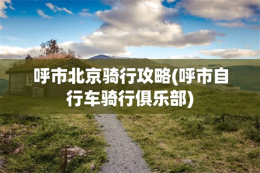 呼市北京骑行攻略(呼市自行车骑行俱乐部)