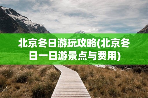 北京冬日游玩攻略(北京冬日一日游景点与费用)