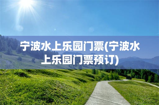 宁波水上乐园门票(宁波水上乐园门票预订)