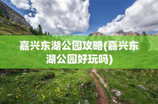 嘉兴东湖公园攻略(嘉兴东湖公园好玩吗)