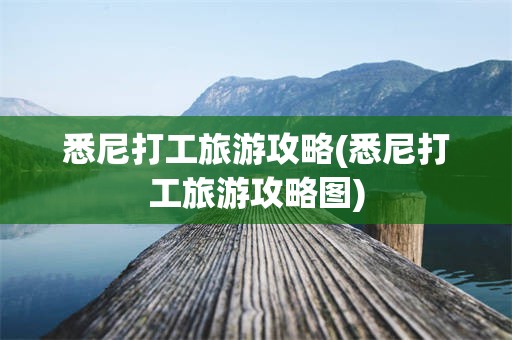 悉尼打工旅游攻略(悉尼打工旅游攻略图)