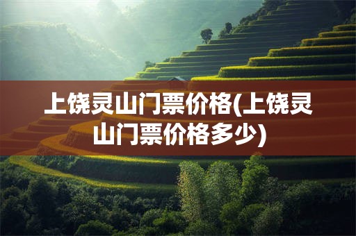 上饶灵山门票价格(上饶灵山门票价格多少)