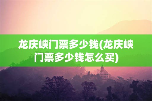 龙庆峡门票多少钱(龙庆峡门票多少钱怎么买)