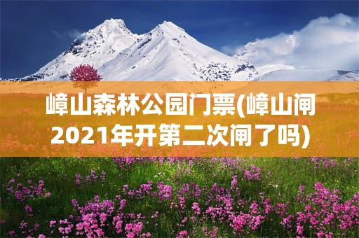 嶂山森林公园门票(嶂山闸2021年开第二次闸了吗)