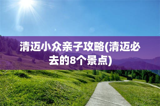清迈小众亲子攻略(清迈必去的8个景点)