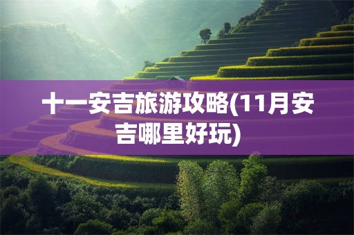 十一安吉旅游攻略(11月安吉哪里好玩)