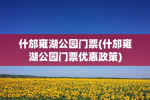 什邡雍湖公园门票(什邡雍湖公园门票优惠政策)