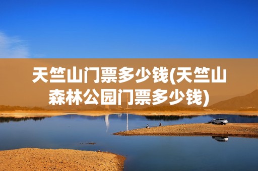 天竺山门票多少钱(天竺山森林公园门票多少钱)