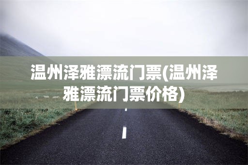 温州泽雅漂流门票(温州泽雅漂流门票价格)