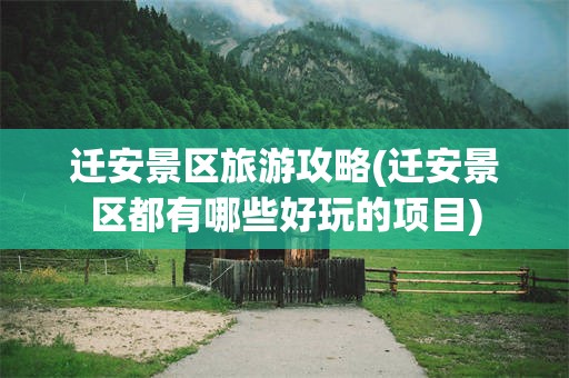 迁安景区旅游攻略(迁安景区都有哪些好玩的项目)