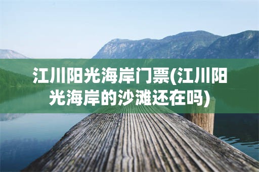 江川阳光海岸门票(江川阳光海岸的沙滩还在吗)