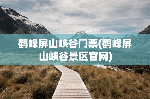 鹤峰屏山峡谷门票(鹤峰屏山峡谷景区官网)