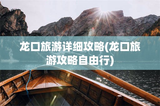 龙口旅游详细攻略(龙口旅游攻略自由行)