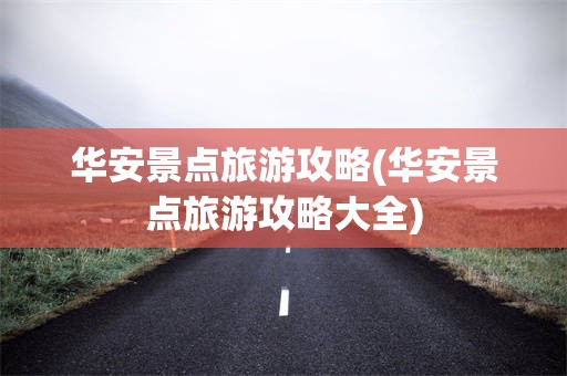 华安景点旅游攻略(华安景点旅游攻略大全)