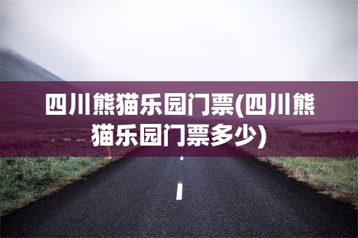 四川熊猫乐园门票(四川熊猫乐园门票多少)