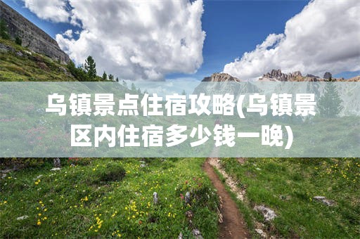 乌镇景点住宿攻略(乌镇景区内住宿多少钱一晚)