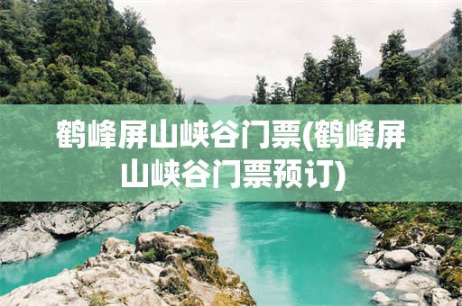 鹤峰屏山峡谷门票(鹤峰屏山峡谷门票预订)