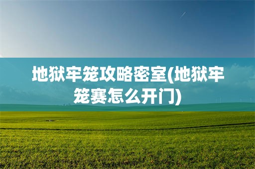 地狱牢笼攻略密室(地狱牢笼赛怎么开门)