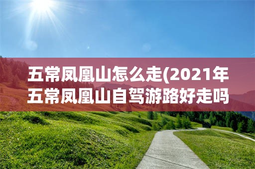 五常凤凰山怎么走(2021年五常凤凰山自驾游路好走吗)