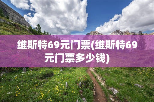 维斯特69元门票(维斯特69元门票多少钱)