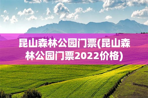 昆山森林公园门票(昆山森林公园门票2022价格)