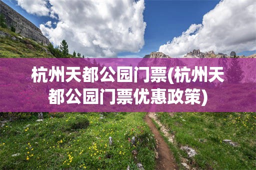 杭州天都公园门票(杭州天都公园门票优惠政策)