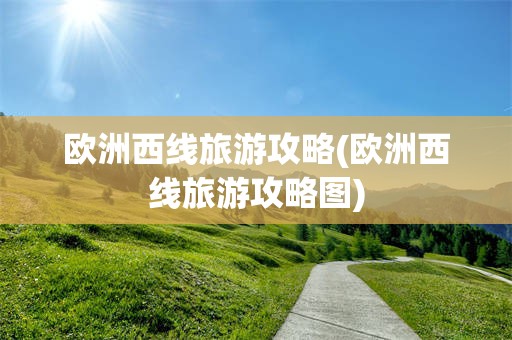 欧洲西线旅游攻略(欧洲西线旅游攻略图)