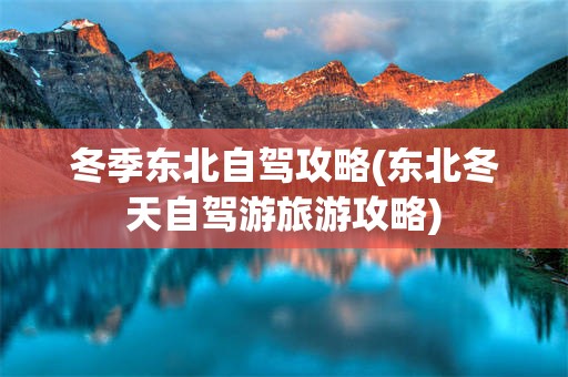 冬季东北自驾攻略(东北冬天自驾游旅游攻略)