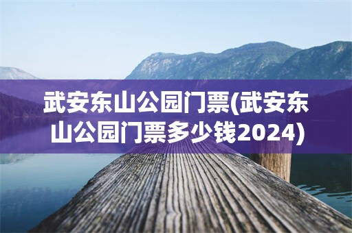 武安东山公园门票(武安东山公园门票多少钱2024)
