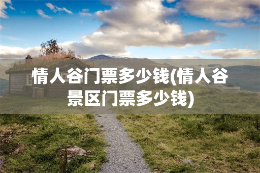 情人谷门票多少钱(情人谷景区门票多少钱)