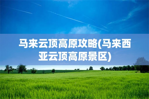 马来云顶高原攻略(马来西亚云顶高原景区)