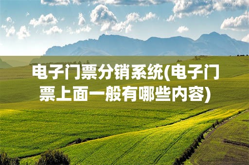 电子门票分销系统(电子门票上面一般有哪些内容)