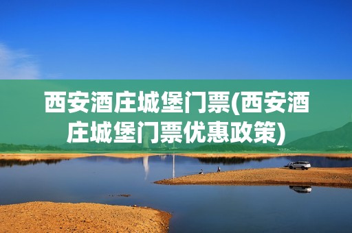 西安酒庄城堡门票(西安酒庄城堡门票优惠政策)