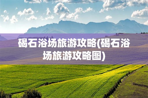 碣石浴场旅游攻略(碣石浴场旅游攻略图)