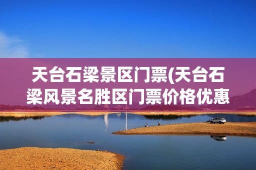 天台石梁景区门票(天台石梁风景名胜区门票价格优惠吗)