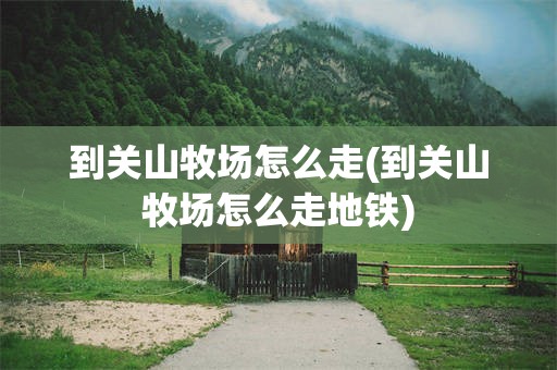 到关山牧场怎么走(到关山牧场怎么走地铁)