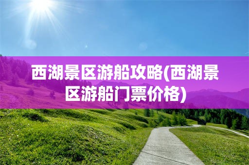西湖景区游船攻略(西湖景区游船门票价格)