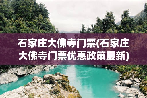石家庄大佛寺门票(石家庄大佛寺门票优惠政策最新)