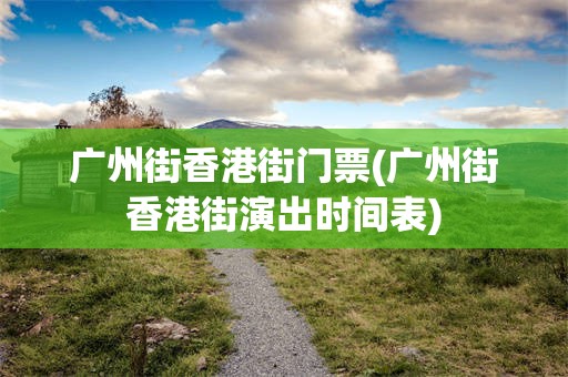 广州街香港街门票(广州街香港街演出时间表)