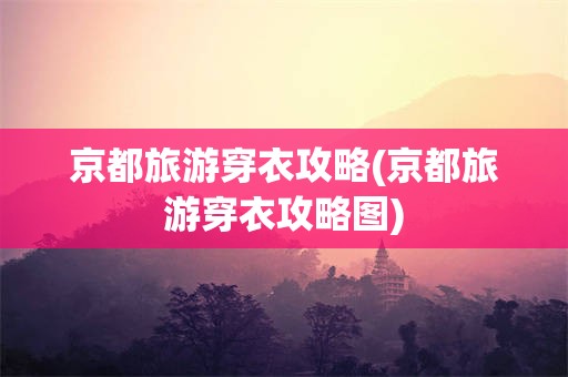 京都旅游穿衣攻略(京都旅游穿衣攻略图)