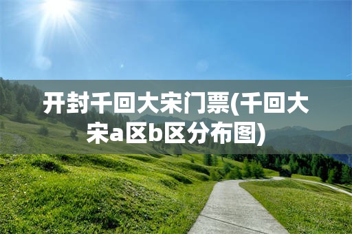 开封千回大宋门票(千回大宋a区b区分布图)