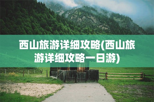 西山旅游详细攻略(西山旅游详细攻略一日游)
