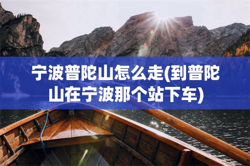宁波普陀山怎么走(到普陀山在宁波那个站下车)