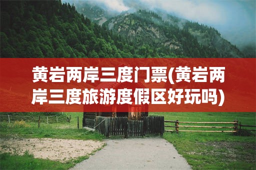 黄岩两岸三度门票(黄岩两岸三度旅游度假区好玩吗)